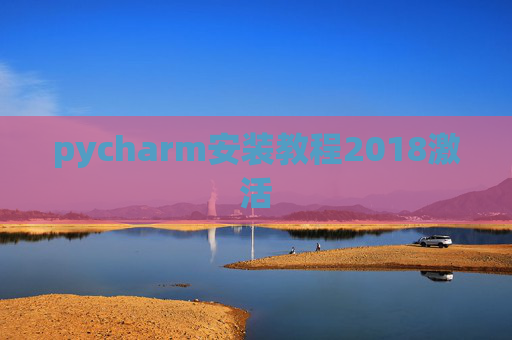 pycharm安装教程2018激活 pycharm安装教程2018激活